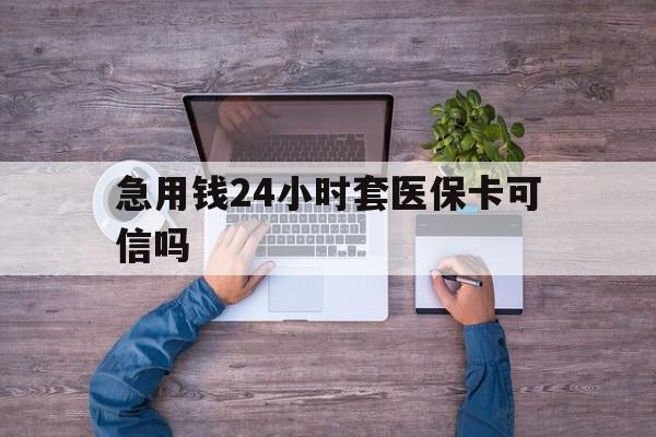 临邑最新急用钱24小时套医保卡可信吗方法分析(最方便真实的临邑急用钱套医保卡联系方式v渠道方法)