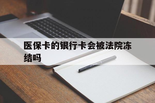 临邑最新医保卡的银行卡会被法院冻结吗方法分析(最方便真实的临邑医保卡的钱会冻结吗方法)