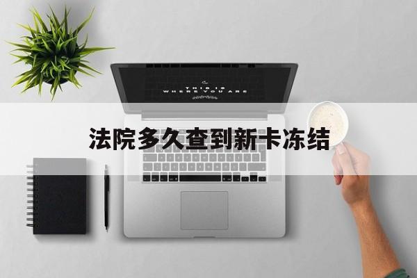 临邑最新法院多久查到新卡冻结方法分析(最方便真实的临邑法院多久查到新卡冻结记录方法)