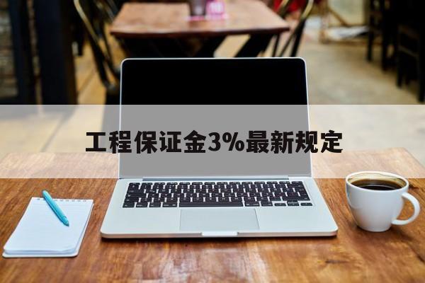 临邑最新工程保证金3%最新规定方法分析(最方便真实的临邑工程保证金一般要交多少钱多少方法)