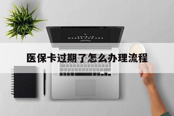 临邑最新医保卡过期了怎么办理流程方法分析(最方便真实的临邑医保卡过期了怎么办理流程图方法)