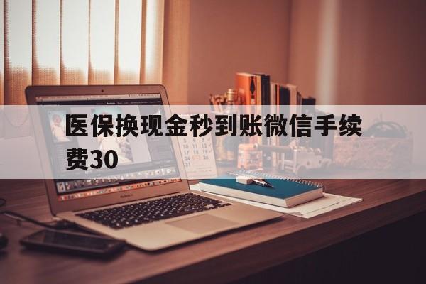 临邑医保换现金秒到账微信手续费30的简单介绍