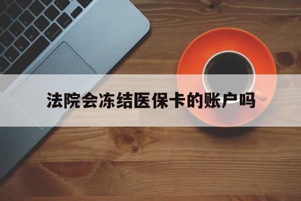 临邑最新法院会冻结医保卡的账户吗方法分析(最方便真实的临邑法院可以冻结医保卡吗法律依据是什么方法)