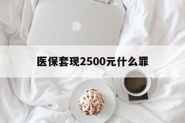临邑最新医保套现2500元什么罪方法分析(最方便真实的临邑医保套现多少钱判刑方法)