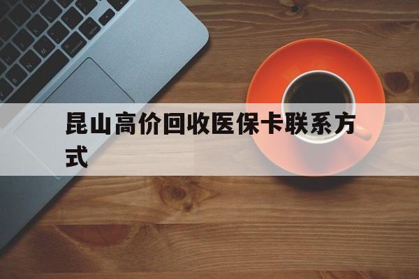 临邑最新昆山高价回收医保卡联系方式方法分析(最方便真实的临邑昆山哪里可以医保卡换现金方法)