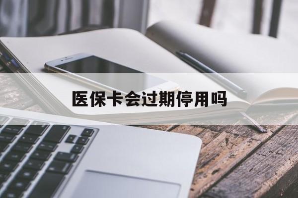 临邑最新医保卡会过期停用吗方法分析(最方便真实的临邑医保卡有期限吗到期后受影响吗方法)
