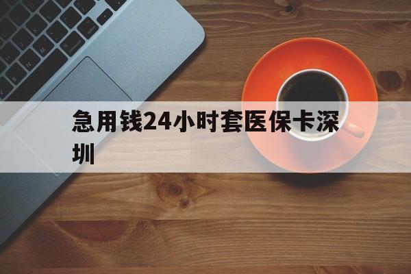 临邑最新急用钱24小时套医保卡深圳方法分析(最方便真实的临邑24小时套医保卡联系方式方法)