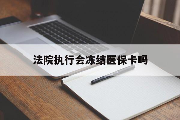 临邑最新法院执行会冻结医保卡吗方法分析(最方便真实的临邑法院会冻结医保账户吗方法)