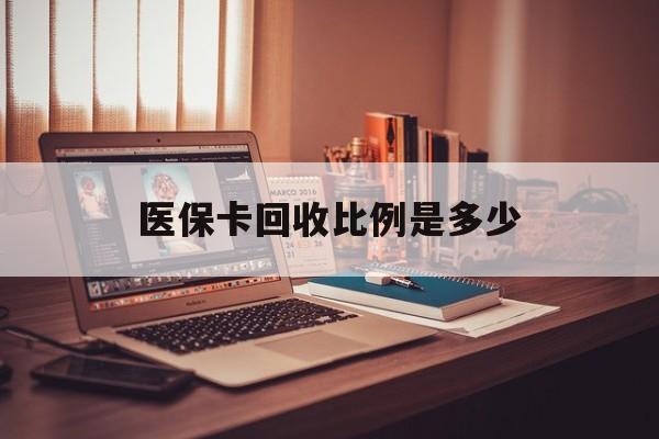 临邑最新医保卡回收比例是多少方法分析(最方便真实的临邑医保卡回收比例是多少钱方法)