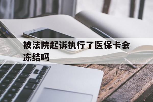 临邑最新被法院起诉执行了医保卡会冻结吗方法分析(最方便真实的临邑被执行人的医保卡法院能冻结吗方法)